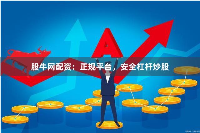 股牛网配资：正规平台，安全杠杆炒股