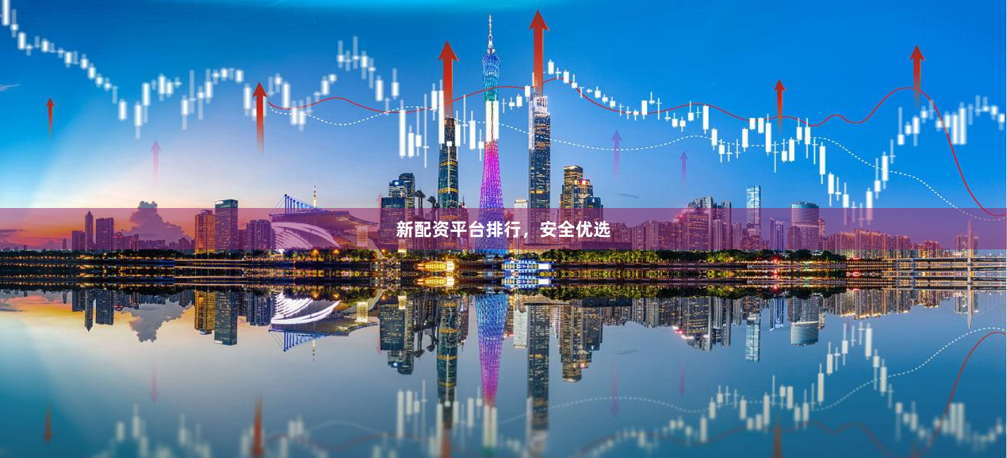 新配资平台排行，安全优选