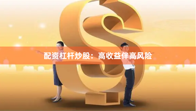 配资杠杆炒股:高收益伴高风险