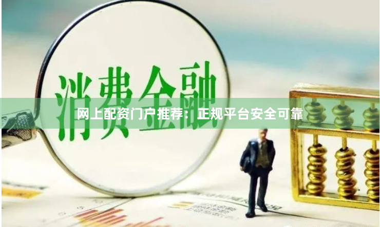 网上配资门户推荐：正规平台安全可靠
