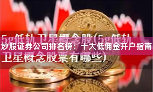 炒股证券公司排名榜：十大低佣金开户指南