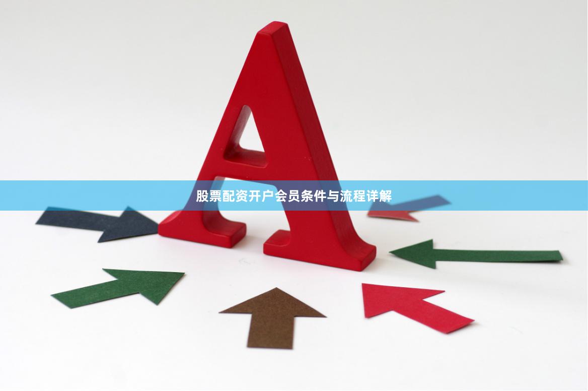 股票配资开户会员条件与流程详解