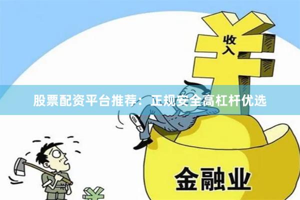 股票配资平台推荐：正规安全高杠杆优选