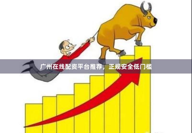 广州在线配资平台推荐,正规安全低门槛
