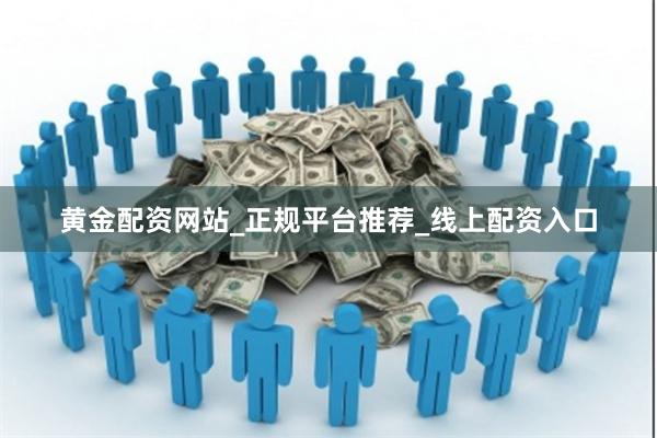 黄金配资网站_正规平台推荐_线上配资入口
