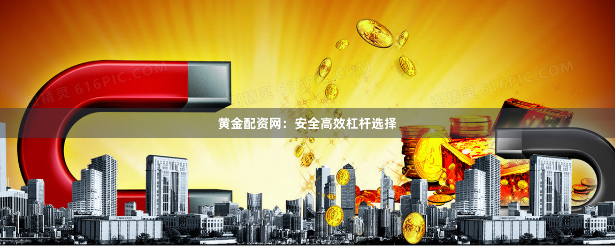 黄金配资网：安全高效杠杆选择