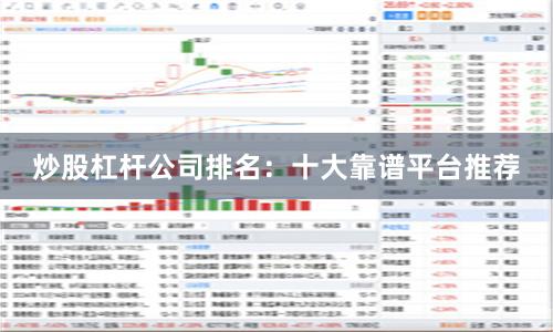 炒股杠杆公司排名：十大靠谱平台推荐