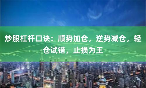 炒股杠杆口诀：顺势加仓，逆势减仓，轻仓试错，止损为王