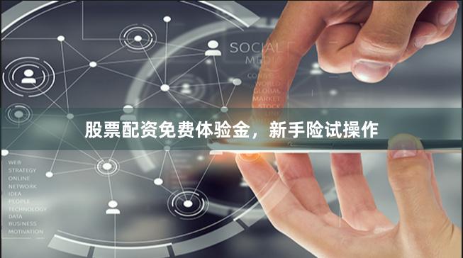 股票配资免费体验金，新手险试操作