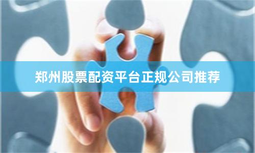 郑州股票配资平台正规公司推荐