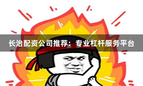 长治配资公司推荐：专业杠杆服务平台